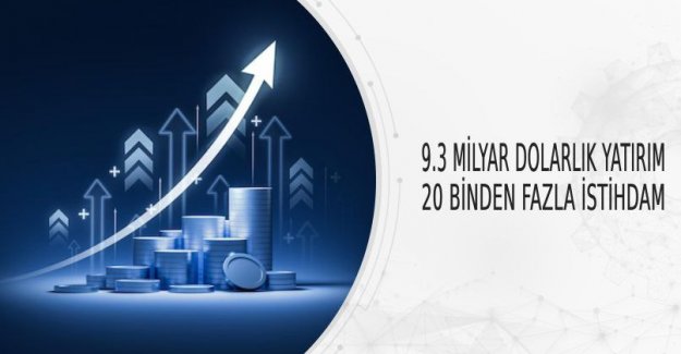 9.3 Milyar Dolarlık Yatırım, 20 Binden Fazla İstihdam
