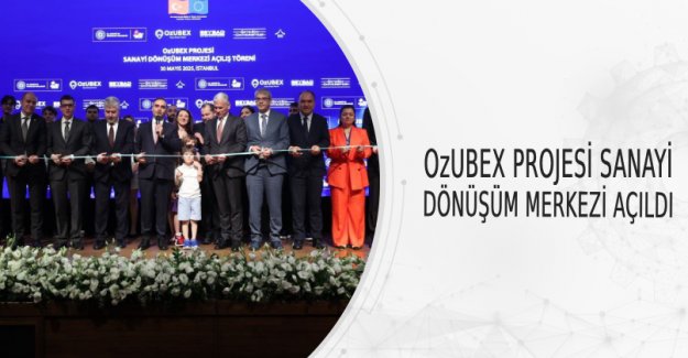 Ozubex Projesi Sanayi Dönüşüm Merkezi Açıldı