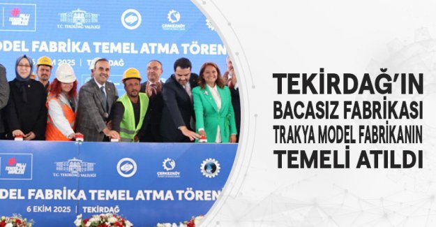 Tekirdağ’ın Bacasız Fabrikası:“Trakya Model Fabrikanın” Temeli Atıldı