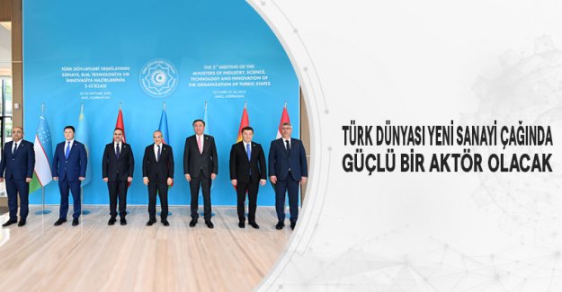 Türk Dünyası Yeni Sanayi Çağında Güçlü Bir Aktör Olacak