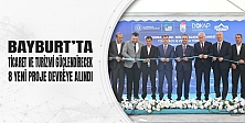 Bayburt’ta Ticaret Ve Turizmi Güçlendirecek 8 Yeni Proje Devreye Alındı
