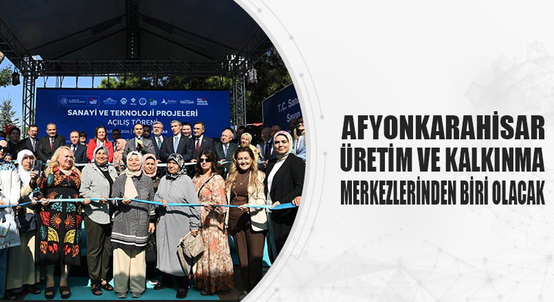 Sanayi ve Teknoloji Bakanı Mehmet Fatih Kacır, projelerle; Afyonkarahisar’ın gastronomiden turizme,